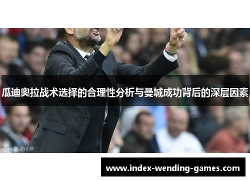 瓜迪奥拉战术选择的合理性分析与曼城成功背后的深层因素