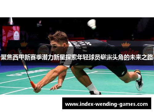 聚焦西甲新赛季潜力新星探索年轻球员崭露头角的未来之路