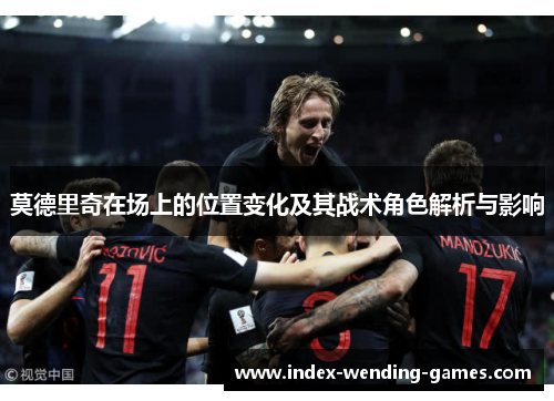 莫德里奇在场上的位置变化及其战术角色解析与影响
