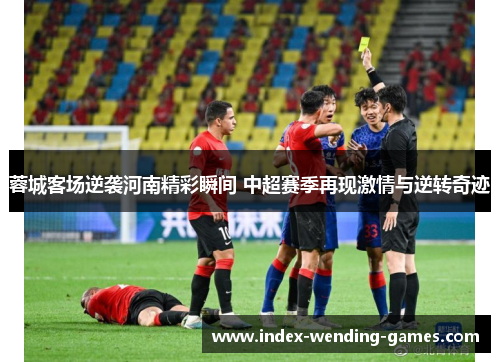 蓉城客场逆袭河南精彩瞬间 中超赛季再现激情与逆转奇迹
