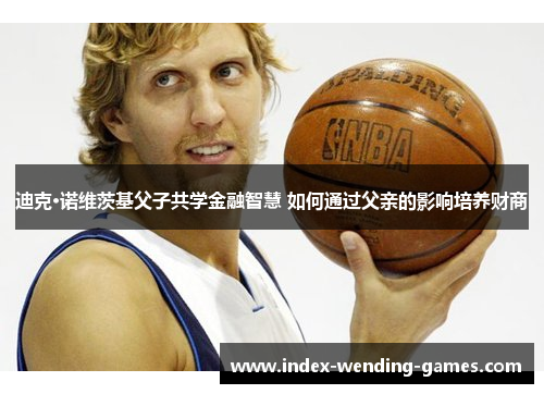 迪克·诺维茨基父子共学金融智慧 如何通过父亲的影响培养财商