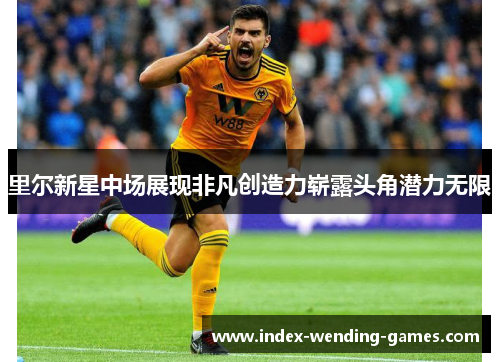 里尔新星中场展现非凡创造力崭露头角潜力无限