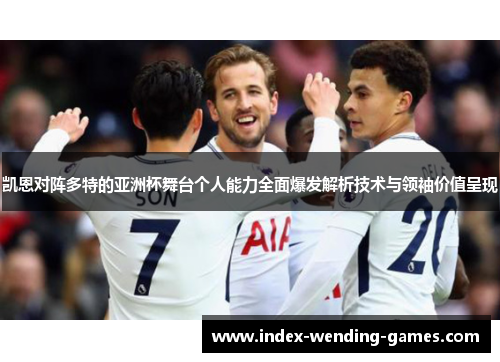 凯恩对阵多特的亚洲杯舞台个人能力全面爆发解析技术与领袖价值呈现