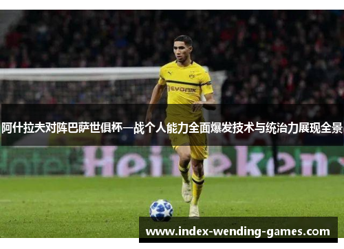 阿什拉夫对阵巴萨世俱杯一战个人能力全面爆发技术与统治力展现全景