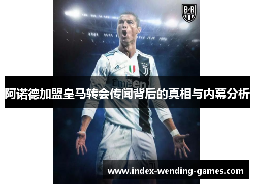 阿诺德加盟皇马转会传闻背后的真相与内幕分析