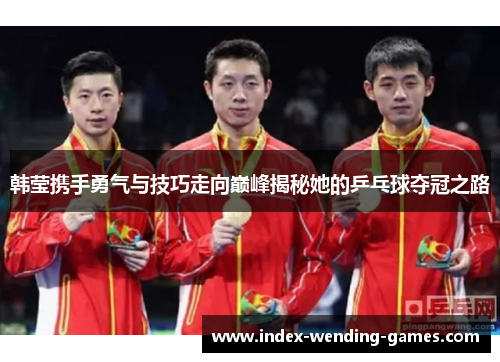 韩莹携手勇气与技巧走向巅峰揭秘她的乒乓球夺冠之路