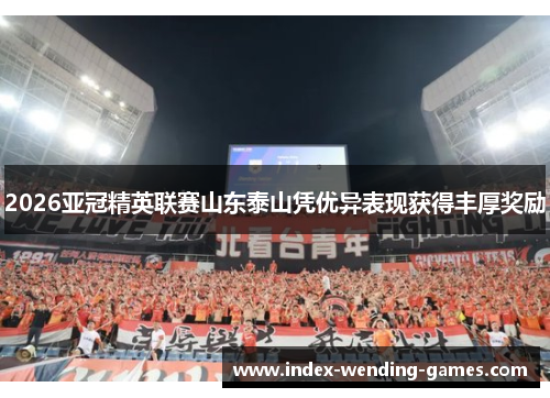 2026亚冠精英联赛山东泰山凭优异表现获得丰厚奖励