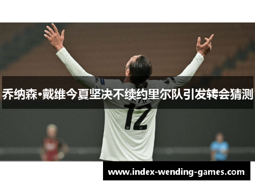 乔纳森·戴维今夏坚决不续约里尔队引发转会猜测