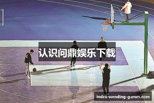 认识问鼎娱乐下载